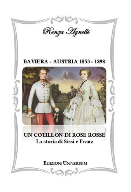 Baviera-Austria 1853-1898. Un cotillon di rose rosse. La storia di Sissi e Franz - Renza Agnelli - copertina