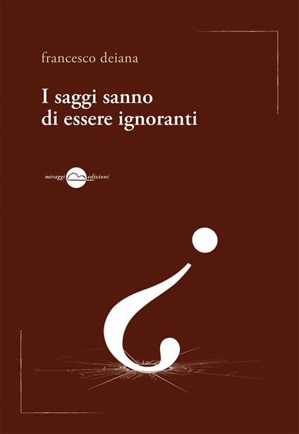 I saggi sanno di essere ignoranti - Francesco Deiana - copertina