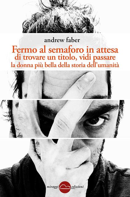 Fermo al semaforo in attesa di trovare un titolo, vidi passare la donna più bella della storia dell'umanità - Andrew Faber - copertina