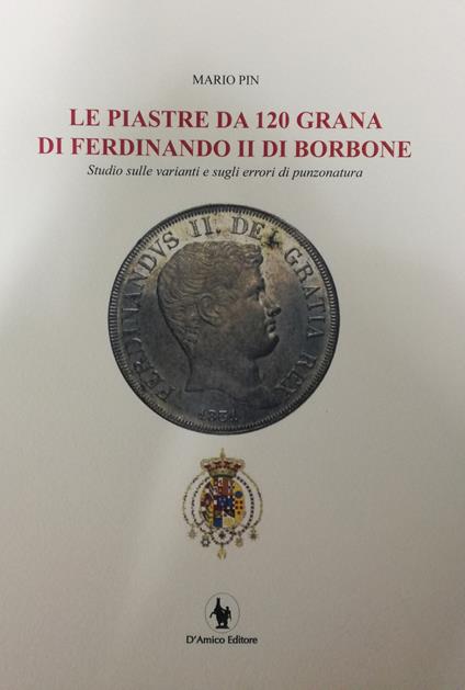 Le piastre da 120 grana di Ferdinando II di Borbone. Studio sulle varianti e sugli errori di punzonatura - Mario Pin - copertina