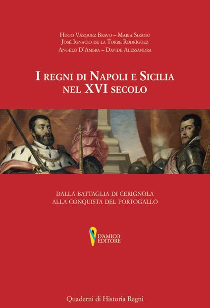 I regni di Napoli e Sicilia nel XVI secolo. Dalla battaglia di Cerignola alla conquista del Portogallo - Hugo Bravo Vazquez,Maria Sirago Josè Ignacio De la Torre Rodrìguez,Angelo D'Ambra - copertina