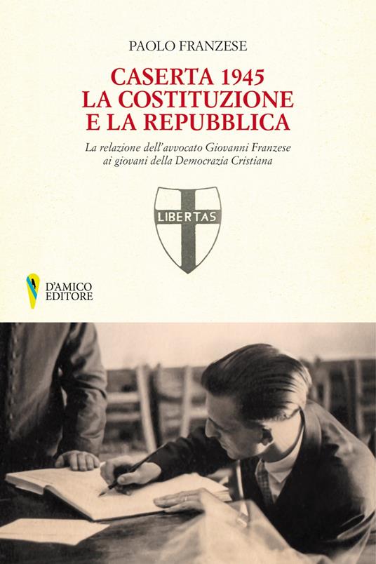 Caserta 1945. La Costituzione e la Repubblica. La relazione dell'avvocato Giovanni Franzese ai giovani della Democrazia Cristiana - Paolo Franzese - copertina