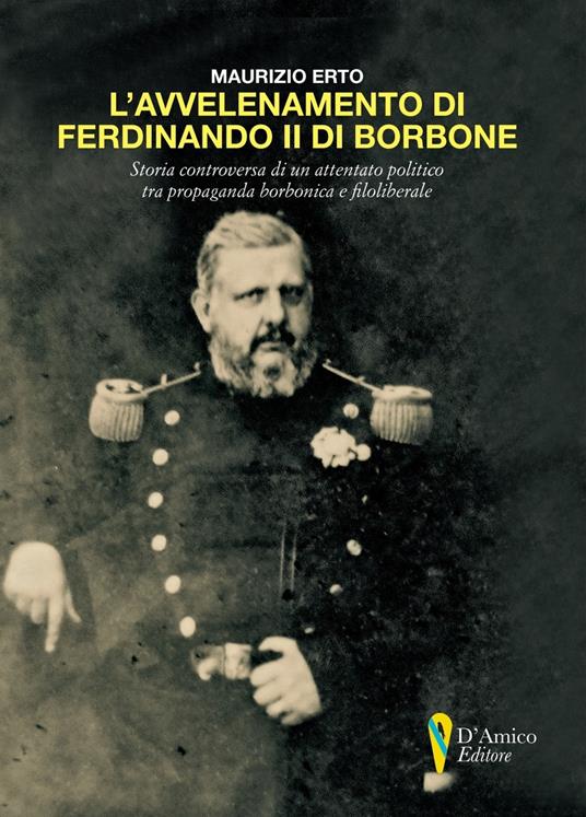 L' avvelenamento di Ferdinando II di Borbone. Storia controversa di un attentato politico tra propaganda borbonica e filoliberale - Maurizio Erto - copertina