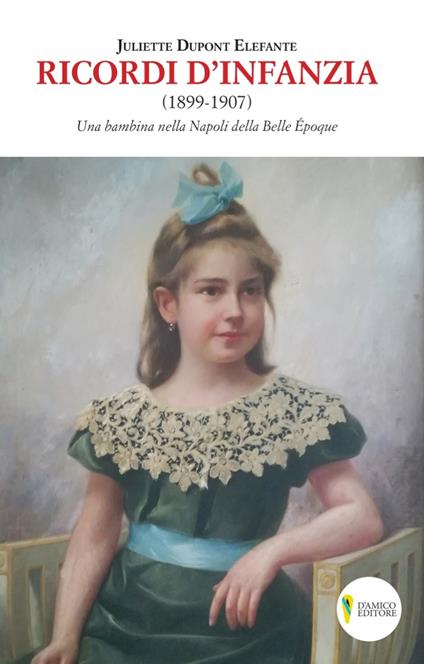 Ricordi d'infanzia 1899-1907. Una bambina nella Napoli della Bella Époque - Juliette Dupont Elefante - copertina