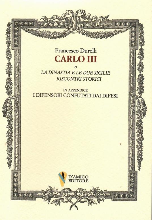 Carlo III o La dinastia e le due Sicilie. Riscontri storici. In appendice «I difensori confutati dai difesi» - Francesco Durelli - copertina