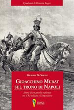 Gioacchino Murat sul trono di Napoli. Storia di un grande equivoco tra il Re soldato e l'Imperatore