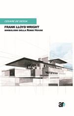  Frank Lloyd Wright. Simbolismi della Robie House. (Titolo Venduto Esclusivamente sul Sito Dell'editore)