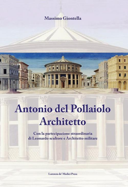 Antonio Del Pollaiolo architetto. Con la partecipazione straordinaria di Leonardo scultore e architetto militare. Ediz. illustrata - Massimo Giontella - 3