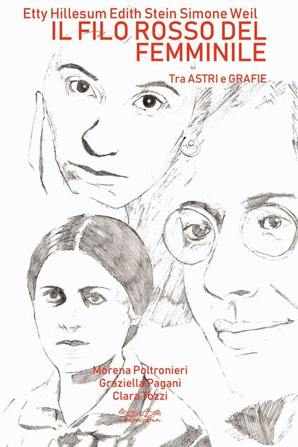 Etty Hillesum, Edith Stein, Simone Weil. Il filo rosso del femminile. Tra astri e grafie - Morena Poltronieri,Graziella Pagani,Clara Tozzi - copertina