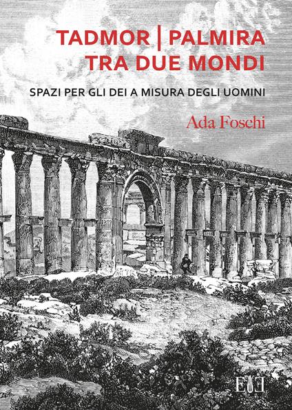 Tadmor Palmira tra due mondi. Spazi per gli dei a misura degli uomini - Ada Foschi - copertina