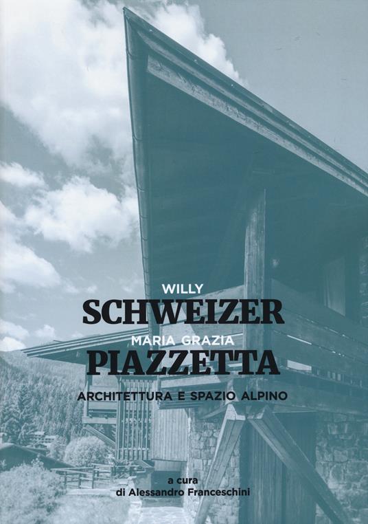 Architettura e spazio alpino. Ediz. a colori - Maria Grazia Piazzetta,Willy Schweizer - copertina