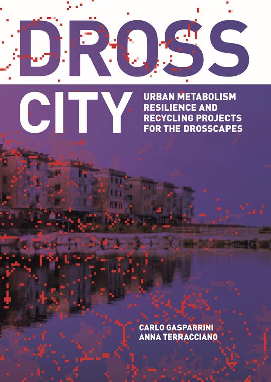 Dross City. Urban metabolism resilience and dross-scape recycling project - Carlo Gasparrini,Anna Terracciano - copertina