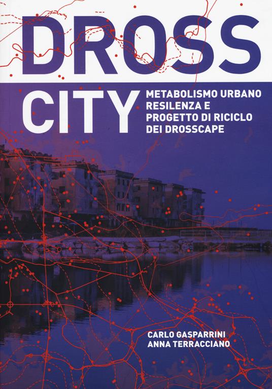 Dross City. Metabolismo urbano e progetto di riciclo dei drosscape - Carlo Gasparrini,Anna Terracciano - copertina