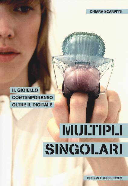 Multipli singolari. Il gioiello contemporaneo oltre il digitale - Chiara Scarpitti - copertina