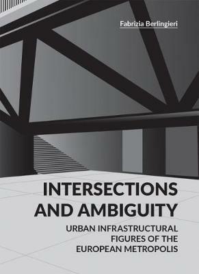 Intersections and ambiguity. Urban infrastructural figures of the european metropolis - Fabrizia Berlingieri - copertina