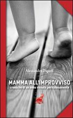 Mamma all'improvviso. Cronache di un anno vissuto pericolosamente