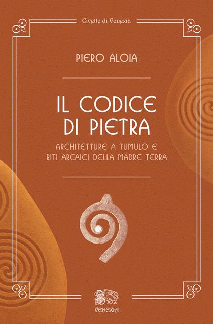 Il codice di pietra. Architetture a tumulo e riti arcaici della madre terra - Piero Aloia - copertina