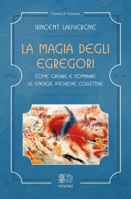 La magia degli egregori. Come creare e dominare le energie psichiche collettive - Vincent Lauvergne - copertina