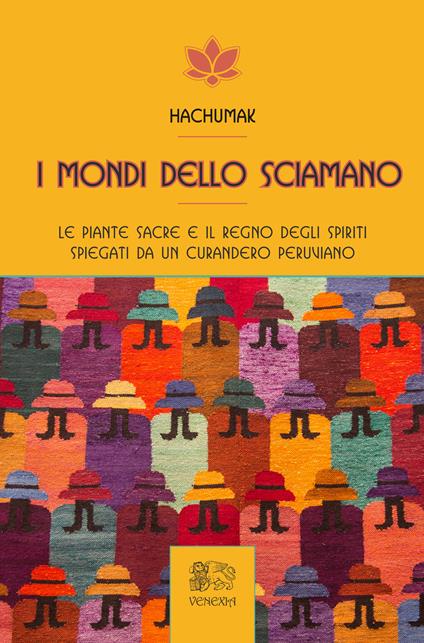 I mondi dello sciamano. Le piante sacre e il regno degli spiriti spiegati da un curandero peruviano - Hachumak - copertina