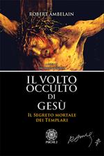 Il volto occulto di Gesù. Il segreto mortale dei templari