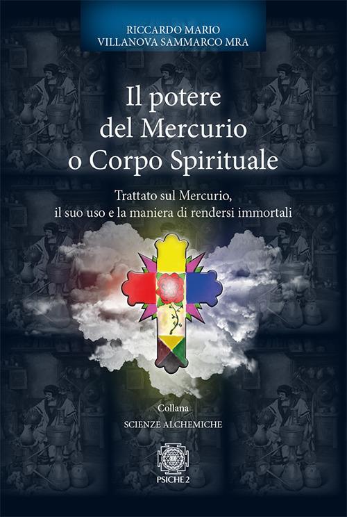 Il potere del mercurio o corpo spirituale. Trattato sul mercurio, il suo uso e la maniera di rendersi immortali - Riccardo Mario Villanova Sammarco - copertina