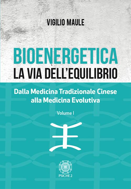 Bioenergetica. La via dell'equilibrio.. Vol. 1: Dalla medicina tradizionale cinese alla medicina evolutiva - Vigilio Maule - copertina