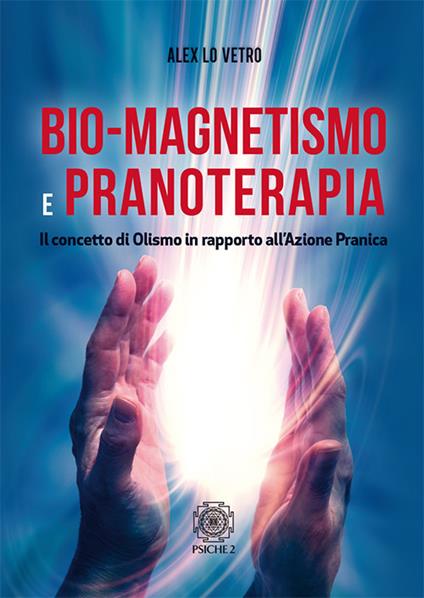 Bio-magnetismo e pranoterapia. Il concetto di Olismo in rapporto all'azione pranica - Alex Lo Vetro - copertina