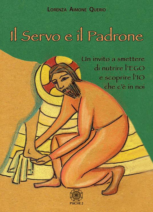 Il servo e il padrone. Un invito a smettere di nutrire l'Ego e scoprire l'Io che c'è in noi - Lorenza Aimone Querio - copertina