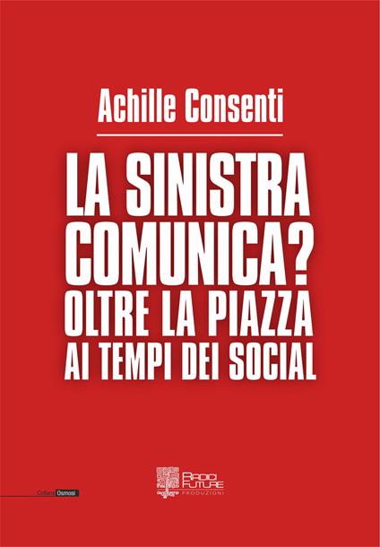 La sinistra comunica? Oltre la piazza ai tempi dei social - Achille Consenti - copertina