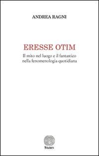 Eresse otim. Il mito nel luogo e il fantastico nella fenomenologia quotidiana - Andrea Ragni - copertina