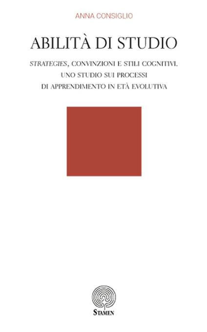 Abilità di studio. Strategies, convinzioni e stili cognitivi. Uno studio sui processi di apprendimento in età evolutiva - Anna Consiglio - copertina