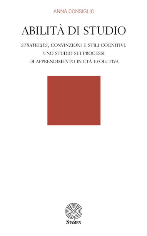 Abilità di studio. Strategies, convinzioni e stili cognitivi. Uno studio sui processi di apprendimento in età evolutiva - Anna Consiglio - copertina