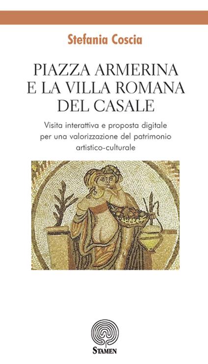 Piazza Armerina e la Villa romana del Casale. Visita interattiva e proposta digitale per una valorizzazione del patrimonio artistico-culturale - Stefania Coscia - copertina