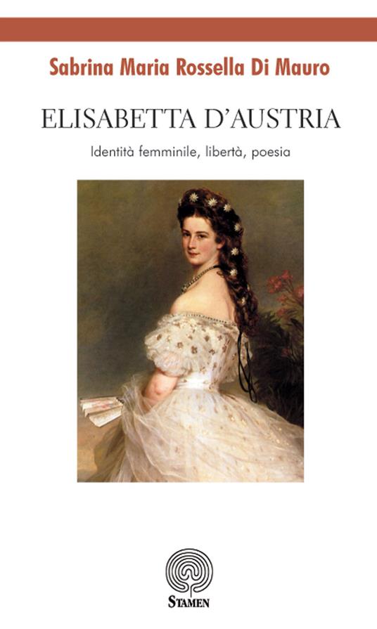 Elisabetta d'Austria. Identità femminile, libertà, poesia - Sabrina Maria Rossella Di Mauro - copertina