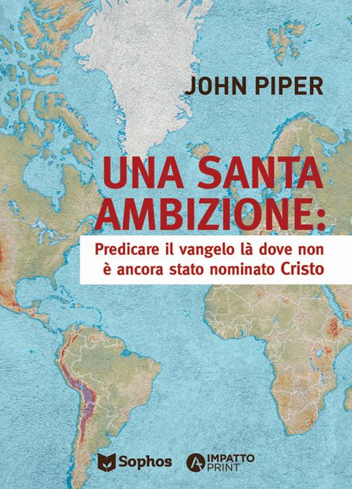 Una santa ambizione. Predicare il Vangelo là dove Cristo non è stato ancora nominato - John Piper - copertina