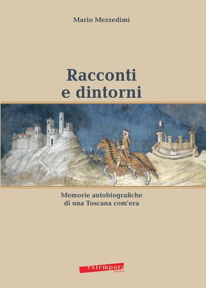 Racconti e dintorni. Memorie autobiografiche di una Toscana com'era - Mario Mezzedimi - copertina