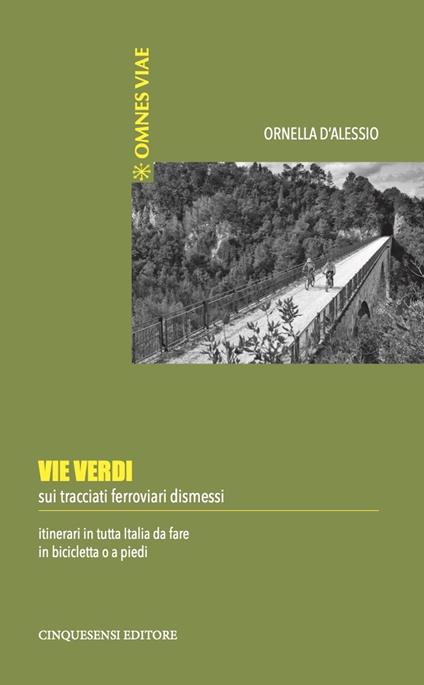 Vie verdi. Sui tracciati ferroviari dismessi. Itinerari in tutta Italia da fare in bicicletta o a piedi. Ediz. illustrata - Ornella D'Alessio - copertina