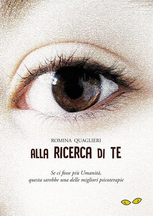 Alla ricerca di te. Se ci fosse più umanità, questa sarebbe una delle migliori psicoterapie - Romina Quaglieri - copertina