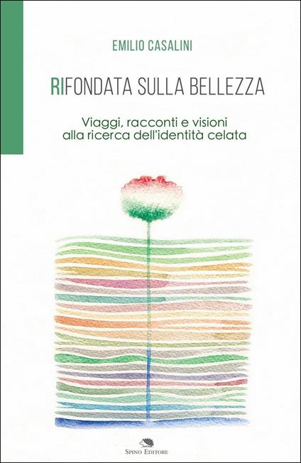 Rifondata sulla bellezza. Viaggi, racconti e visioni alla ricerca dell'identità celata - Emilio Casalini - copertina