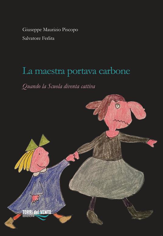 La maestra portava carbone. Quando la scuola diventa cattiva - Giuseppe Maurizio Piscopo,Salvatore Ferlita - copertina