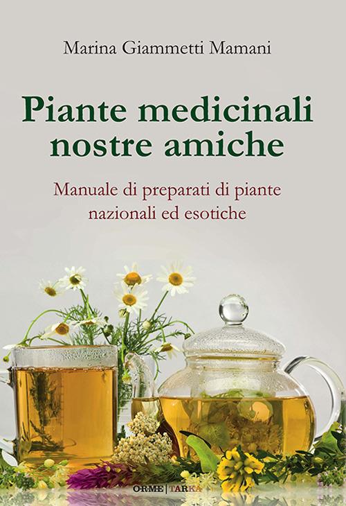 Piante medicinali nostre amiche. Manuale di preparati di piante nazionali ed esotiche - Marina Giammetti Mamani - copertina