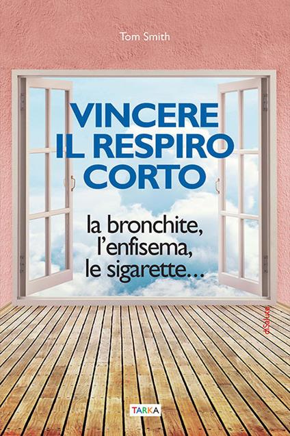 Vincere il respiro corto. La bronchite, l'enfisema, le sigarette... - Tom Smith - copertina