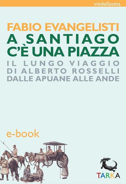 A Santiago c'è una piazza. Il lungo viaggio di Alberto Rosselli dalle Apuane alle Ande - Fabio Evangelisti - ebook