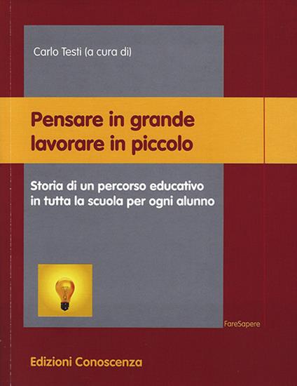 Pensare in grande lavorare in piccolo. Storia di un percorso educativo in tutta la scuola per ogni alunno - copertina