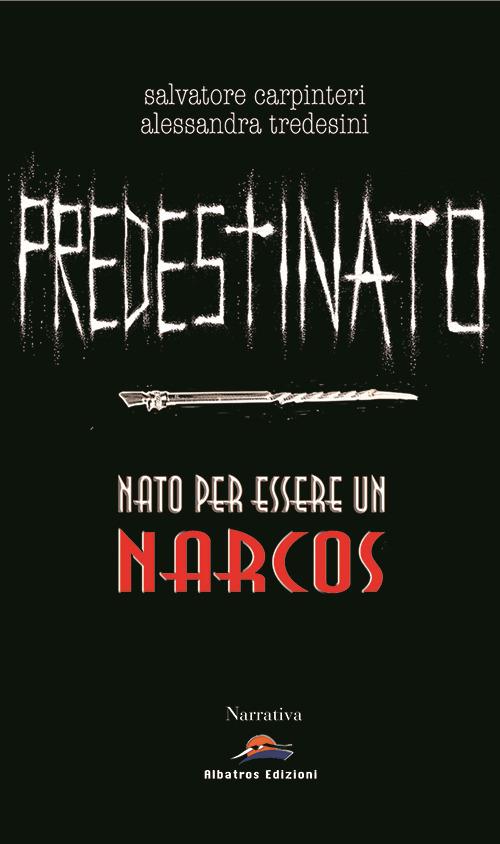 Predestinato. Nato per essere un narcos - Salvatore Carpinteri,Alessandra Tredesini - copertina