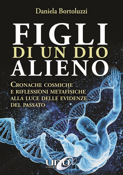 Figli di un Dio alieno. Cronache cosmiche e riflessioni metafisiche alla luce delle evidenze del passato - Daniela Bortoluzzi - copertina