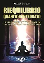 Riequilibrio quantico integrato. Le vere cause di tutti i problemi e le migliori soluzioni per risolverli