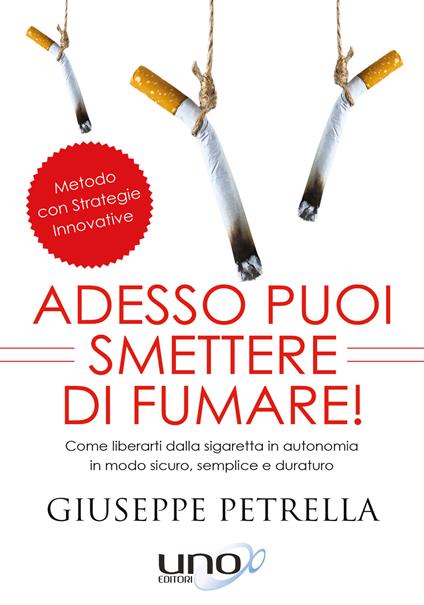 Adesso puoi smettere di fumare! Come liberarti della sigaretta in piena autonomia in modo sicuro, semplice e duraturo - Giuseppe Petrella - copertina