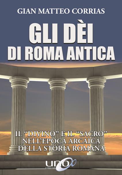 Gli dèi di Roma antica. Il «divino» e il «sacro» nell'epoca arcaica della storia romana - G. Matteo Corrias - copertina