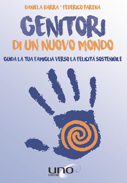 Genitori di un nuovo mondo. Guida la tua famiglia verso la felicità sostenibile - Daniela Barra,Federico Parena - copertina